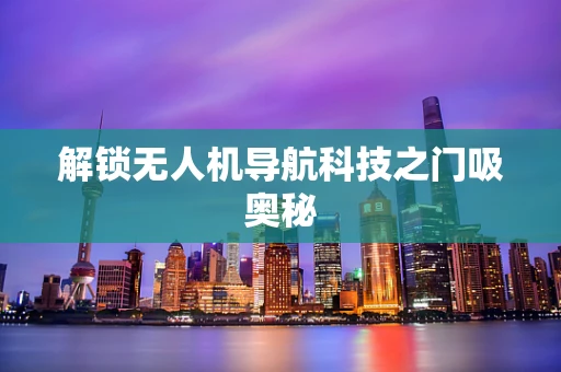 解锁无人机导航科技之门吸奥秘