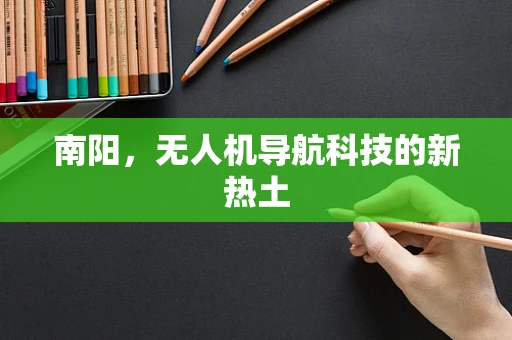 南阳，无人机导航科技的新热土
