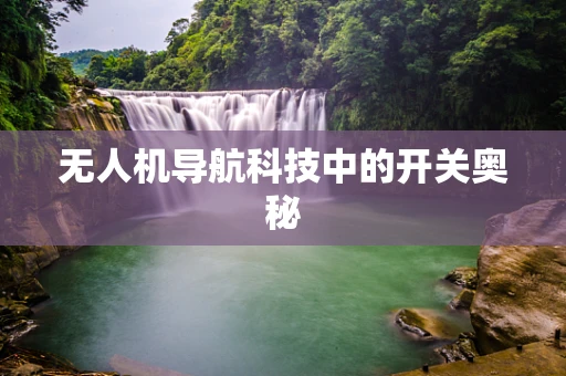 无人机导航科技中的开关奥秘