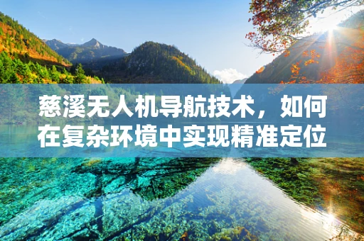 慈溪无人机导航技术，如何在复杂环境中实现精准定位？