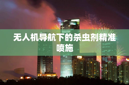 无人机导航下的杀虫剂精准喷施