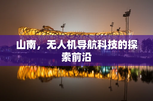 山南，无人机导航科技的探索前沿