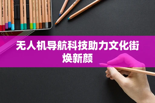 无人机导航科技助力文化街焕新颜