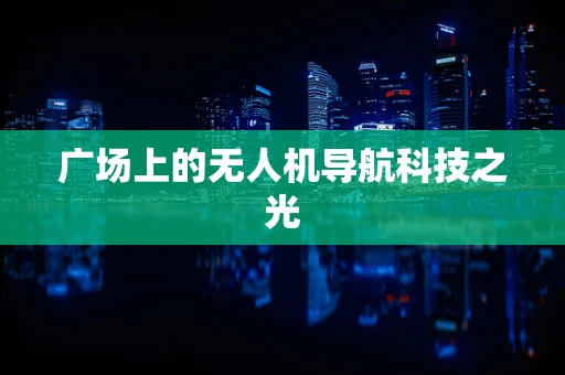 广场上的无人机导航科技之光