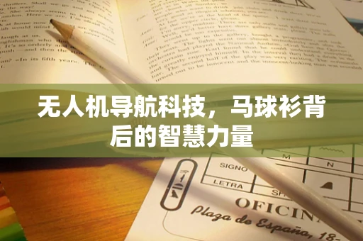 无人机导航科技，马球衫背后的智慧力量