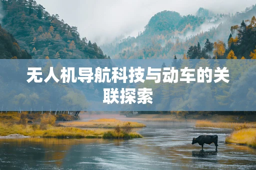 无人机导航科技与动车的关联探索