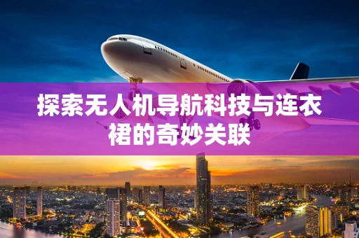 探索无人机导航科技与连衣裙的奇妙关联
