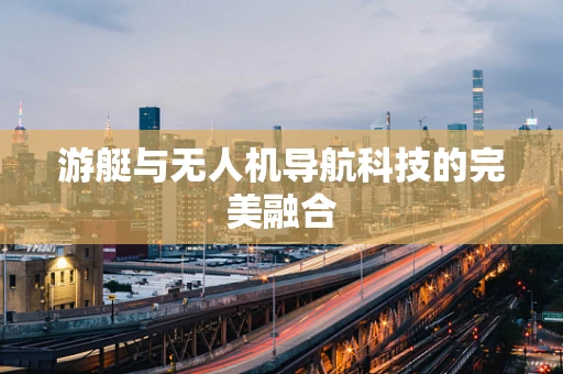 游艇与无人机导航科技的完美融合