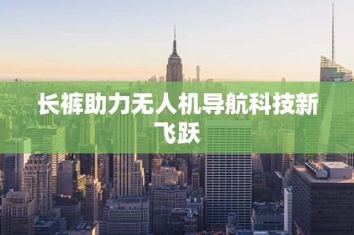 长裤助力无人机导航科技新飞跃