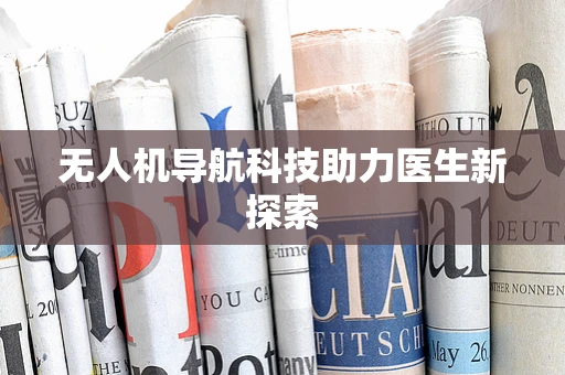 无人机导航科技助力医生新探索