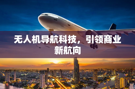 无人机导航科技，引领商业新航向