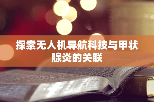 探索无人机导航科技与甲状腺炎的关联