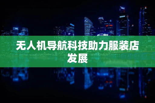 无人机导航科技助力服装店发展