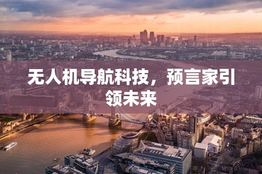 无人机导航科技，预言家引领未来