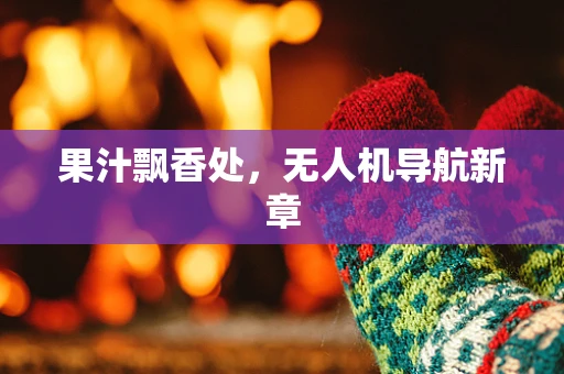 果汁飘香处，无人机导航新章