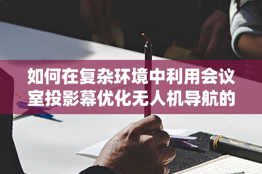 如何在复杂环境中利用会议室投影幕优化无人机导航的视觉辅助系统？