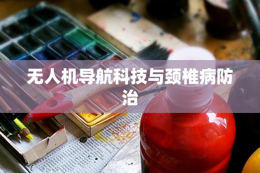 无人机导航科技与颈椎病防治