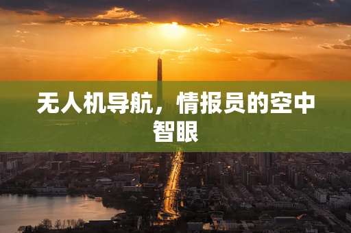无人机导航，情报员的空中智眼
