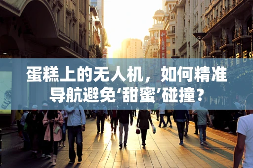 蛋糕上的无人机，如何精准导航避免‘甜蜜’碰撞？