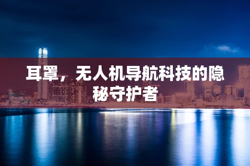 耳罩，无人机导航科技的隐秘守护者