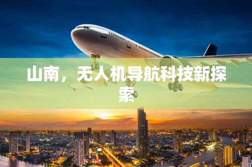 山南，无人机导航科技新探索