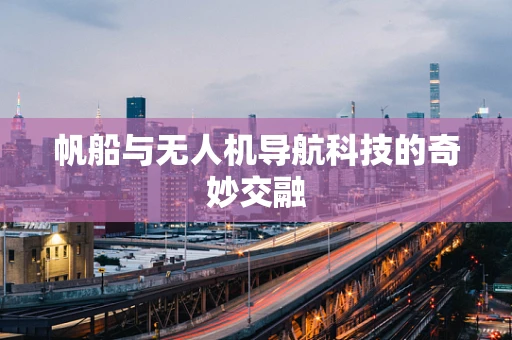 帆船与无人机导航科技的奇妙交融