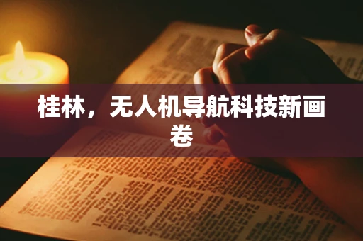 桂林，无人机导航科技新画卷