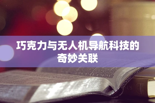 巧克力与无人机导航科技的奇妙关联