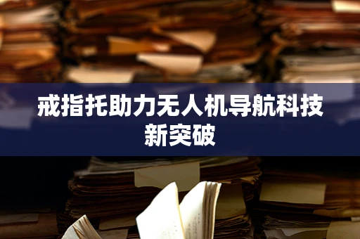 戒指托助力无人机导航科技新突破