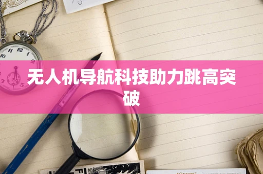 无人机导航科技助力跳高突破