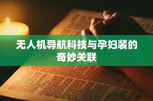 无人机导航科技与孕妇装的奇妙关联