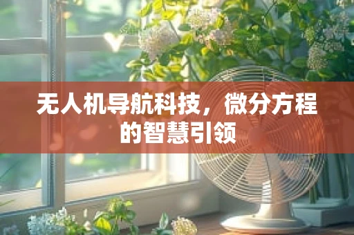 无人机导航科技，微分方程的智慧引领