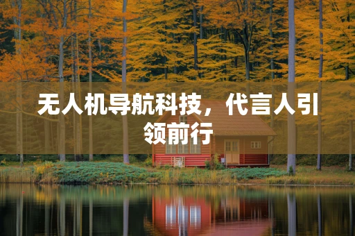 无人机导航科技，代言人引领前行