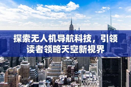 探索无人机导航科技，引领读者领略天空新视界