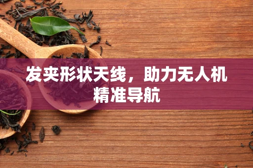 发夹形状天线，助力无人机精准导航