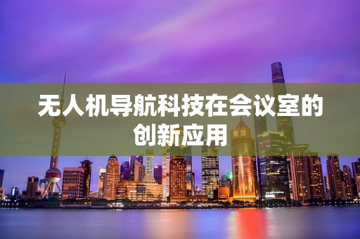 无人机导航科技在会议室的创新应用
