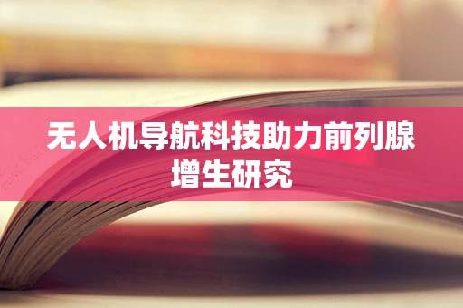 无人机导航科技助力前列腺增生研究