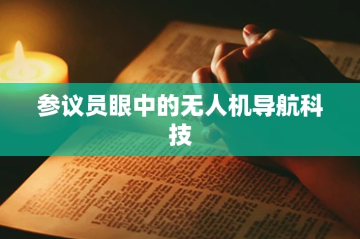 参议员眼中的无人机导航科技