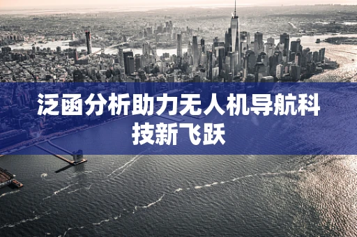 泛函分析助力无人机导航科技新飞跃