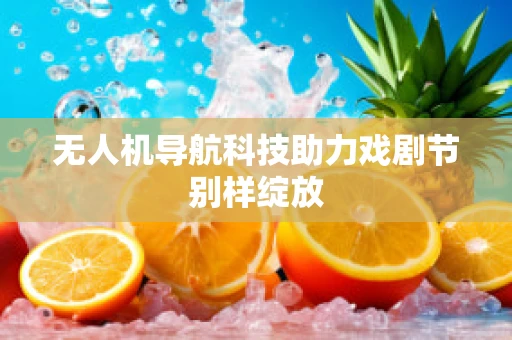 无人机导航科技助力戏剧节别样绽放