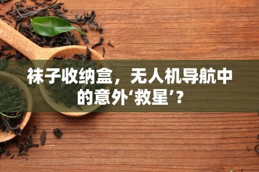 袜子收纳盒，无人机导航中的意外‘救星’？