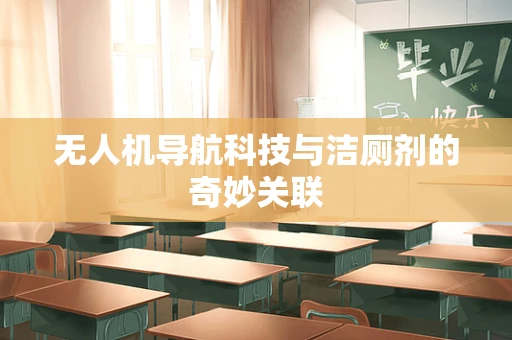 无人机导航科技与洁厕剂的奇妙关联