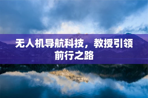 无人机导航科技，教授引领前行之路