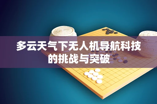 多云天气下无人机导航科技的挑战与突破