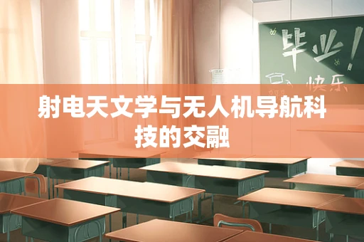 射电天文学与无人机导航科技的交融