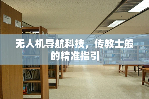 无人机导航科技，传教士般的精准指引