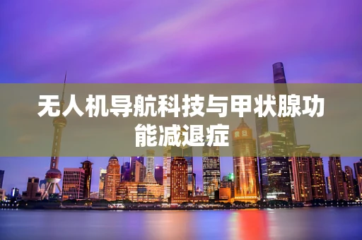 无人机导航科技与甲状腺功能减退症