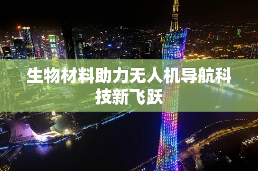 生物材料助力无人机导航科技新飞跃