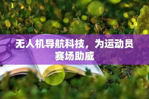 无人机导航科技，为运动员赛场助威