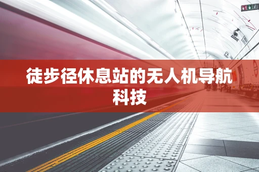 徒步径休息站的无人机导航科技